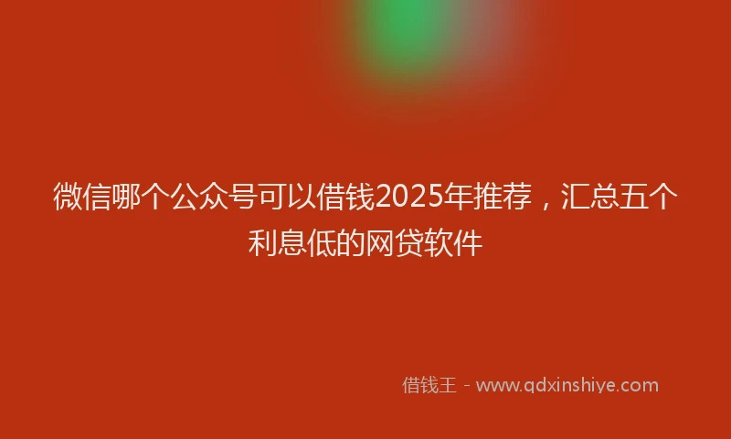 微信哪个公众号可以借钱2025年推荐，汇总五个利息低的网贷软件