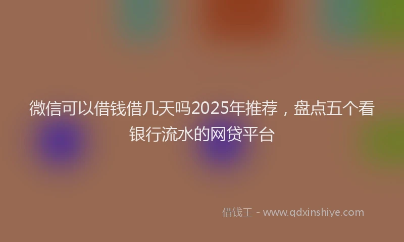 微信可以借钱借几天吗2025年推荐，盘点五个看银行流水的网贷平台