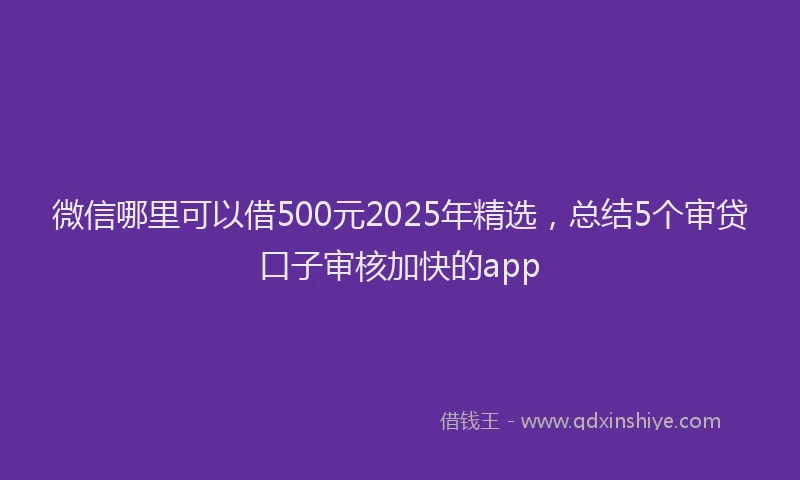 微信哪里可以借500元2025年精选，总结5个审贷口子审核加快的app