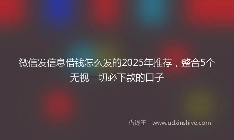 微信发信息借钱怎么发的2025年推荐，整合5个无视一切必下款的口子
