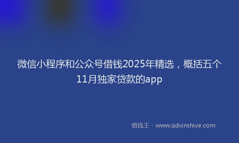 微信小程序和公众号借钱2025年精选，概括五个11月独家贷款的app
