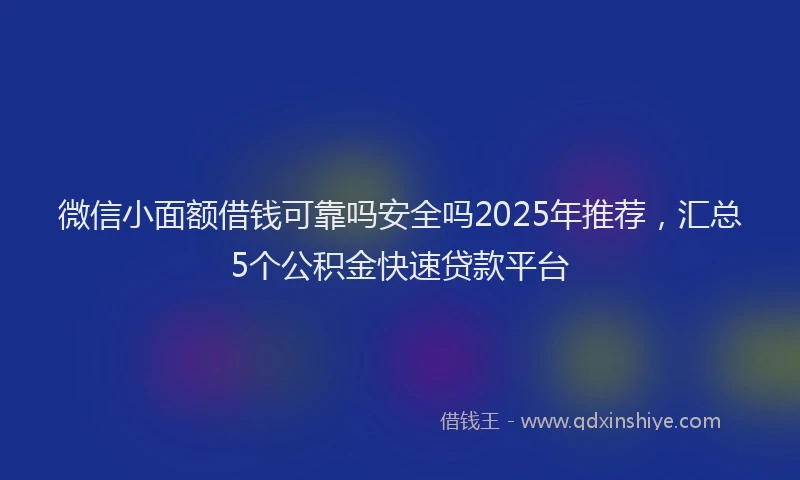 微信小面额借钱可靠吗安全吗2025年推荐，汇总5个公积金快速贷款平台