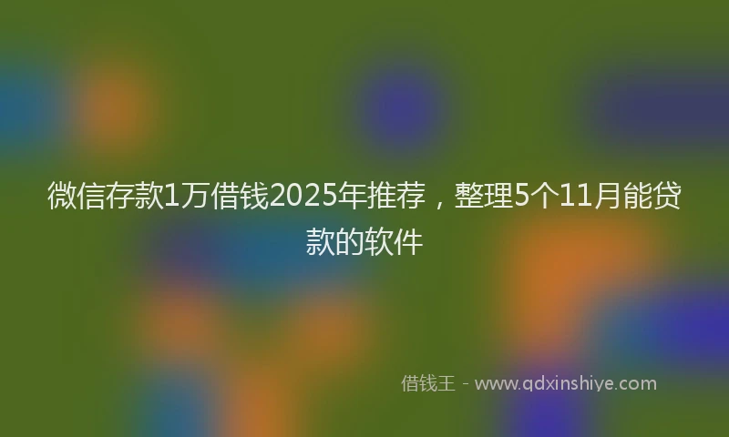 微信存款1万借钱2025年推荐，整理5个11月能贷款的软件