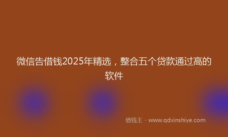 微信告借钱2025年精选，整合五个贷款通过高的软件
