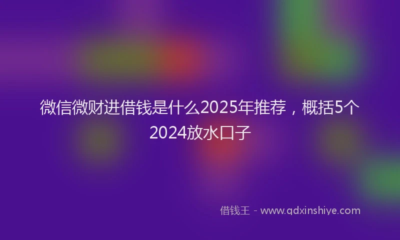 微信微财进借钱是什么2025年推荐，概括5个2024放水口子