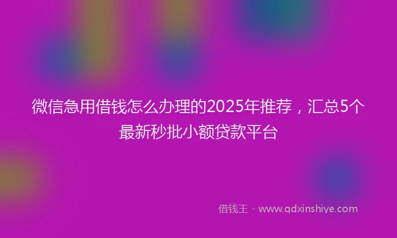 微信急用借钱怎么办理的2025年推荐，汇总5个最新秒批小额贷款平台