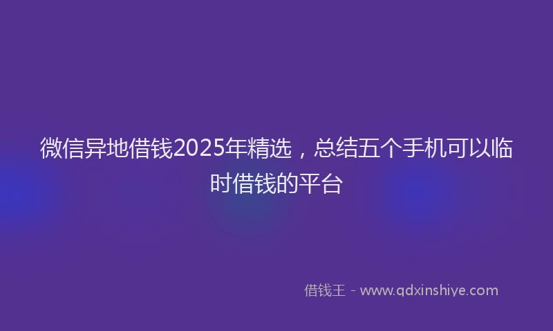 微信异地借钱2025年精选，总结五个手机可以临时借钱的平台