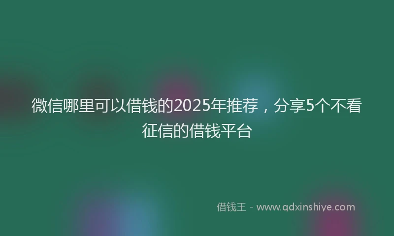 微信哪里可以借钱的2025年推荐，分享5个不看征信的借钱平台