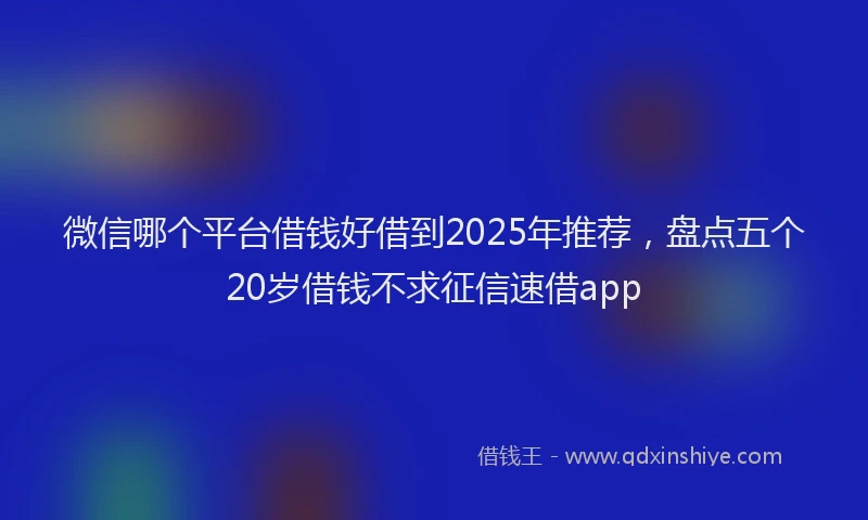 微信哪个平台借钱好借到2025年推荐，盘点五个20岁借钱不求征信速借app