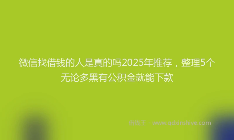 微信找借钱的人是真的吗2025年推荐，整理5个无论多黑有公积金就能下款