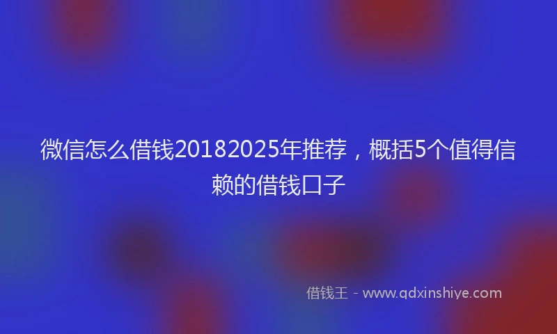 微信怎么借钱20182025年推荐，概括5个值得信赖的借钱口子
