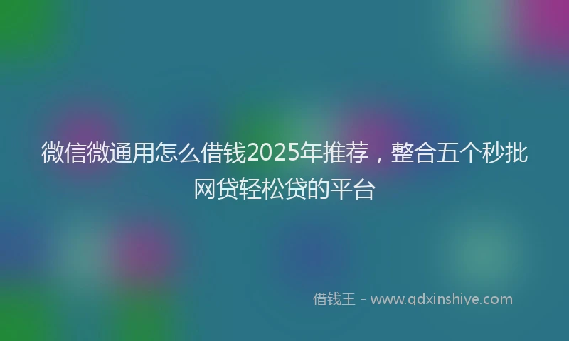 微信微通用怎么借钱2025年推荐，整合五个秒批网贷轻松贷的平台
