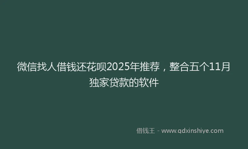 微信找人借钱还花呗2025年推荐，整合五个11月独家贷款的软件