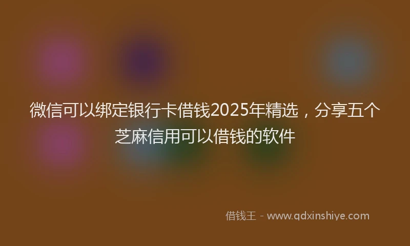 微信可以绑定银行卡借钱2025年精选，分享五个芝麻信用可以借钱的软件