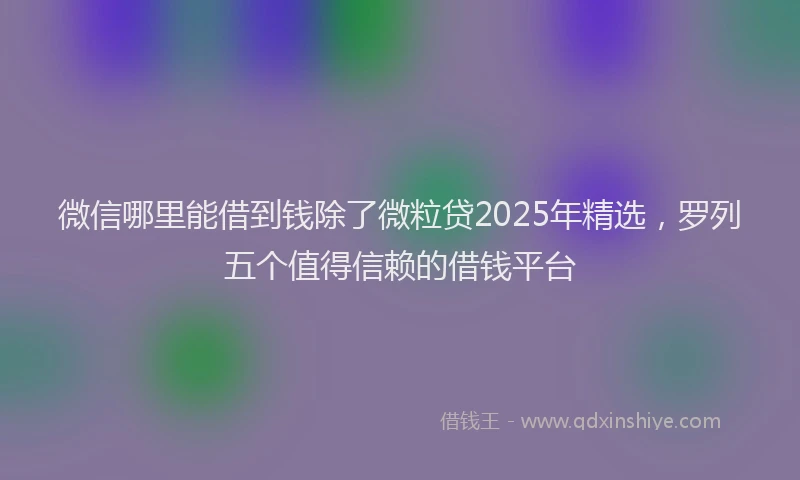 微信哪里能借到钱除了微粒贷2025年精选，罗列五个值得信赖的借钱平台
