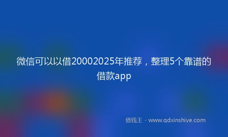 微信可以以借20002025年推荐，整理5个靠谱的借款app