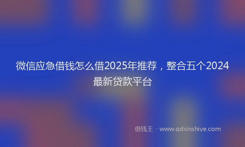 微信应急借钱怎么借2025年推荐，整合五个2024最新贷款平台