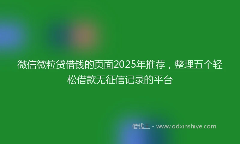 微信微粒贷借钱的页面2025年推荐，整理五个轻松借款无征信记录的平台