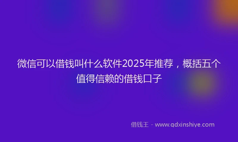 微信可以借钱叫什么软件2025年推荐，概括五个值得信赖的借钱口子