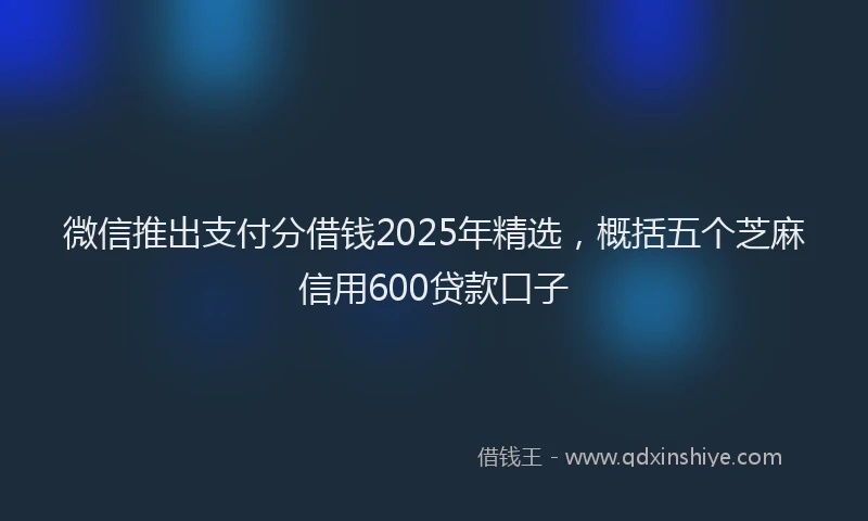 微信推出支付分借钱2025年精选，概括五个芝麻信用600贷款口子