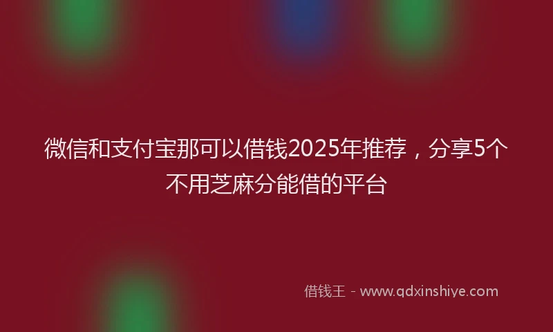 微信和支付宝那可以借钱2025年推荐，分享5个不用芝麻分能借的平台