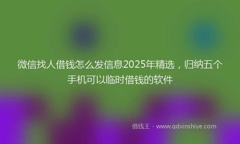 微信找人借钱怎么发信息2025年精选，归纳五个手机可以临时借钱的软件
