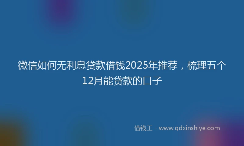 微信如何无利息贷款借钱2025年推荐，梳理五个12月能贷款的口子