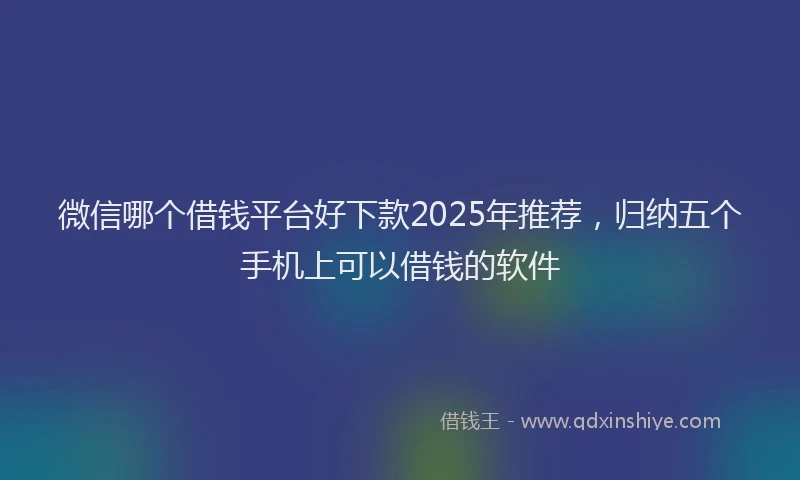 微信哪个借钱平台好下款2025年推荐，归纳五个手机上可以借钱的软件