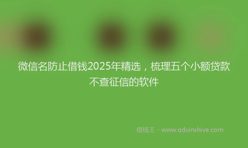 微信名防止借钱2025年精选，梳理五个小额贷款不查征信的软件