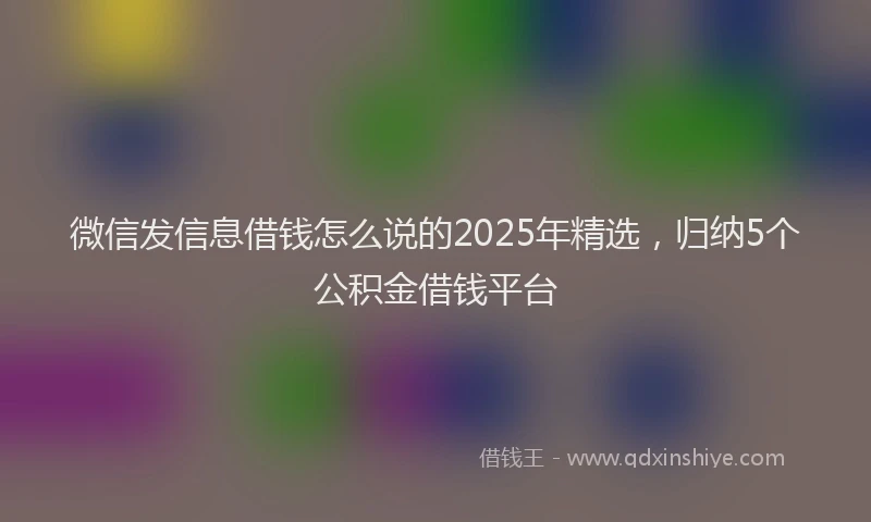 微信发信息借钱怎么说的2025年精选，归纳5个公积金借钱平台