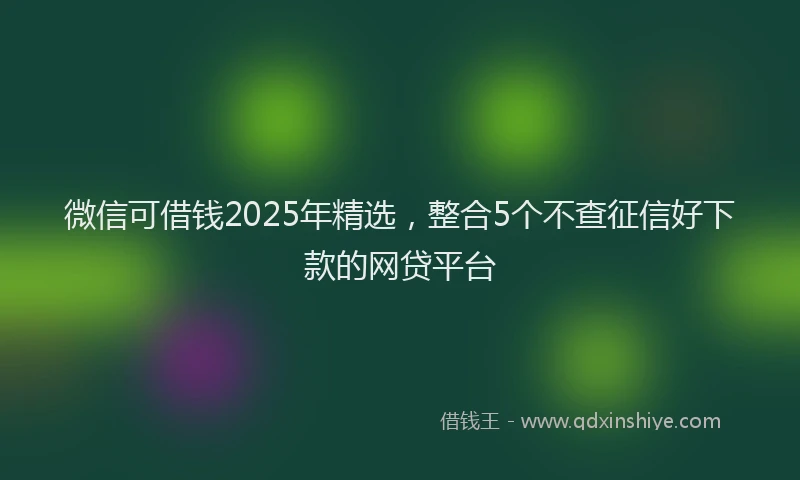 微信可借钱2025年精选，整合5个不查征信好下款的网贷平台