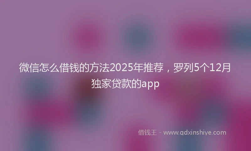 微信怎么借钱的方法2025年推荐，罗列5个12月独家贷款的app