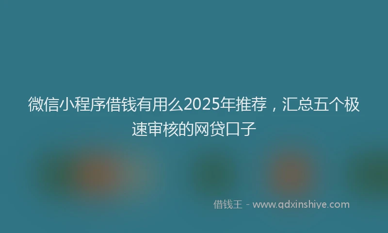 微信小程序借钱有用么2025年推荐，汇总五个极速审核的网贷口子