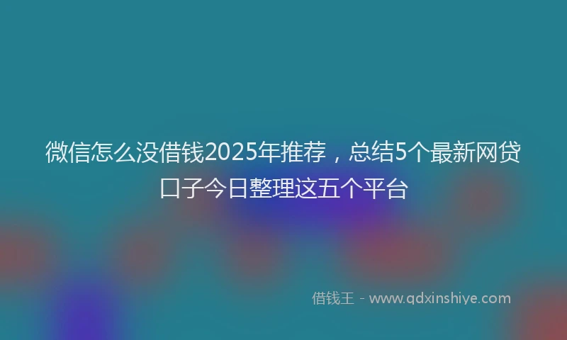 微信怎么没借钱2025年推荐，总结5个最新网贷口子今日整理这五个平台