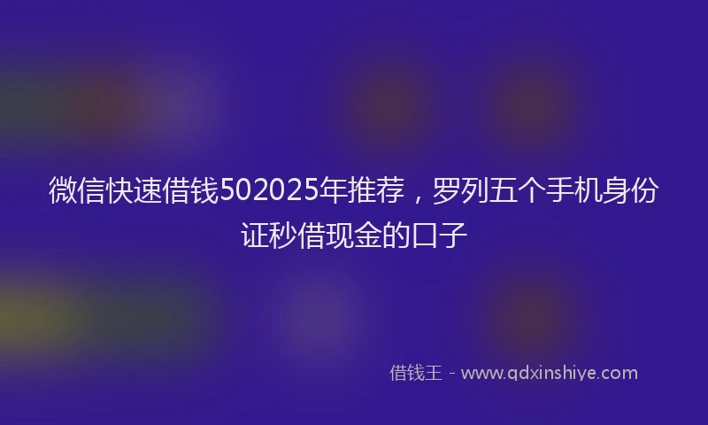 微信快速借钱502025年推荐，罗列五个手机身份证秒借现金的口子