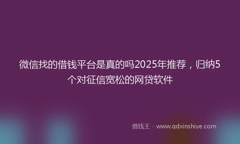 微信找的借钱平台是真的吗2025年推荐，归纳5个对征信宽松的网贷软件