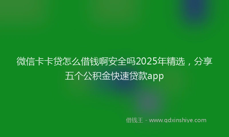 微信卡卡贷怎么借钱啊安全吗2025年精选，分享五个公积金快速贷款app