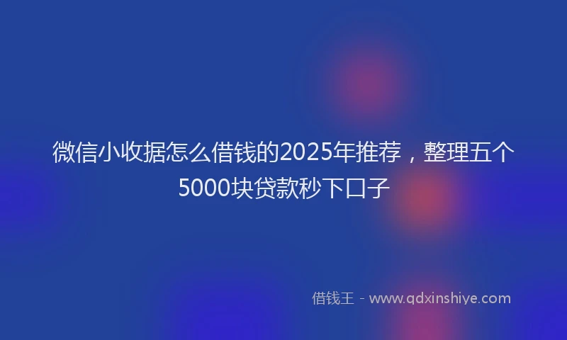 微信小收据怎么借钱的2025年推荐，整理五个5000块贷款秒下口子