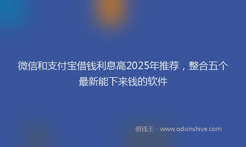 微信和支付宝借钱利息高2025年推荐，整合五个最新能下来钱的软件
