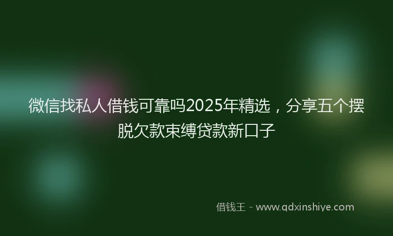 微信找私人借钱可靠吗2025年精选，分享五个摆脱欠款束缚贷款新口子