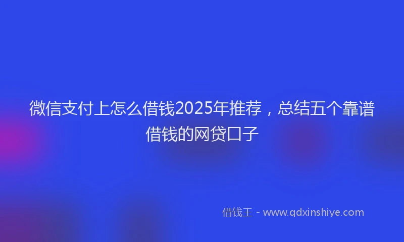 微信支付上怎么借钱2025年推荐，总结五个靠谱借钱的网贷口子
