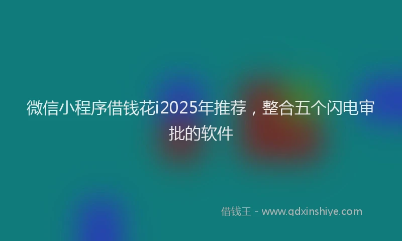 微信小程序借钱花i2025年推荐，整合五个闪电审批的软件