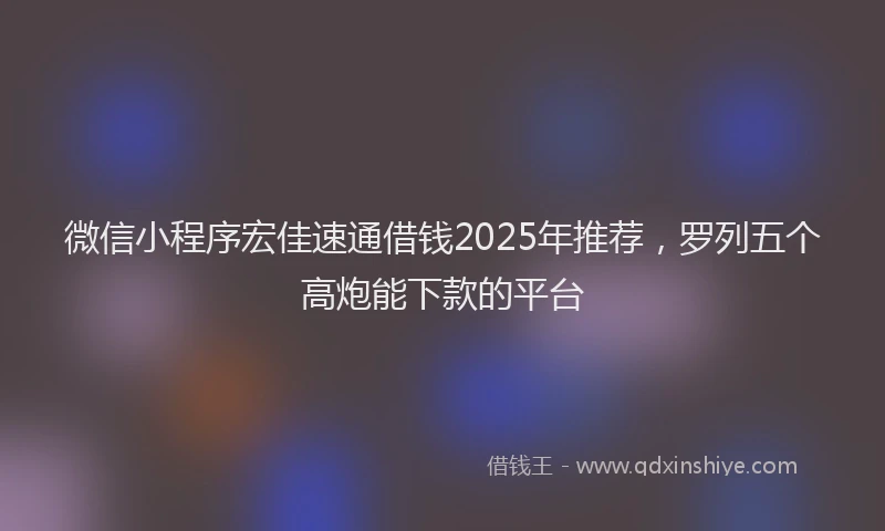 微信小程序宏佳速通借钱2025年推荐，罗列五个高炮能下款的平台