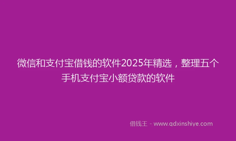 微信和支付宝借钱的软件2025年精选，整理五个手机支付宝小额贷款的软件