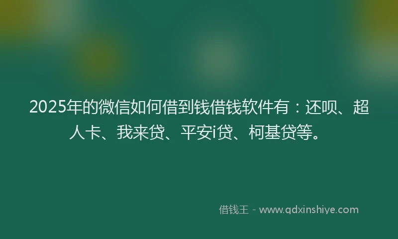 2025年的微信如何借到钱借钱软件有：还呗、超人卡、我来贷、平安i贷、柯基贷等。