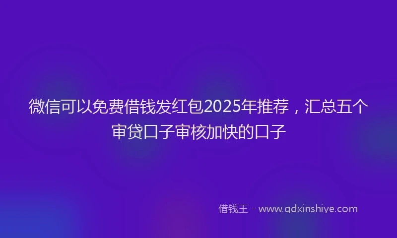 微信可以免费借钱发红包2025年推荐，汇总五个审贷口子审核加快的口子