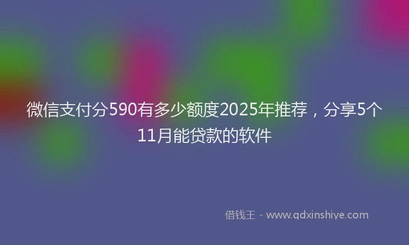 微信支付分590有多少额度2025年推荐，分享5个11月能贷款的软件