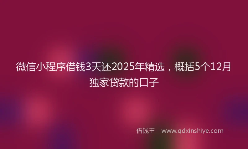微信小程序借钱3天还2025年精选，概括5个12月独家贷款的口子