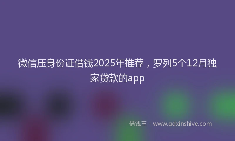 微信压身份证借钱2025年推荐，罗列5个12月独家贷款的app