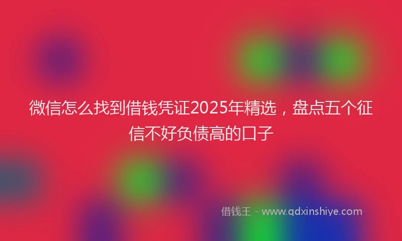 微信怎么找到借钱凭证2025年精选，盘点五个征信不好负债高的口子
